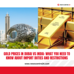 Gold Prices in Dubai vs India: What You Need to Know About Import Duties and Restrictions