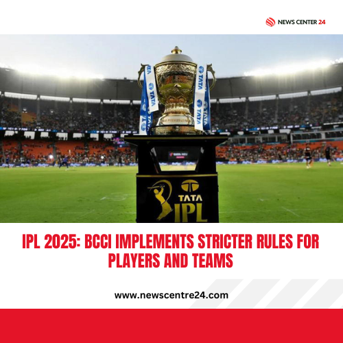 IPL 2025: BCCI Implements Stricter Rules for Players and Teams