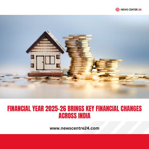 Financial Year 2025-26 Brings Key Financial Changes Across India